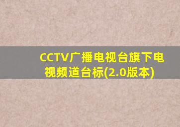 CCTV广播电视台旗下电视频道台标(2.0版本)