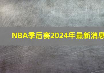 NBA季后赛2024年最新消息