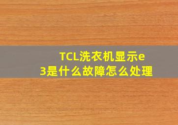 TCL洗衣机显示e3是什么故障怎么处理