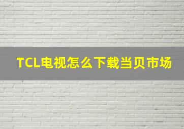 TCL电视怎么下载当贝市场