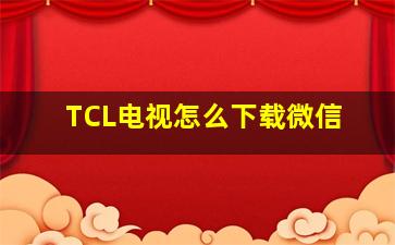 TCL电视怎么下载微信