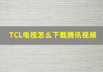 TCL电视怎么下载腾讯视频