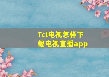 Tcl电视怎样下载电视直播app