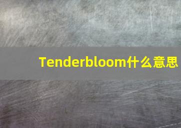 Tenderbloom什么意思