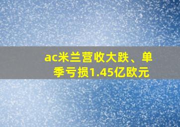 ac米兰营收大跌、单季亏损1.45亿欧元