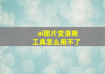 ai图片变清晰工具怎么用不了