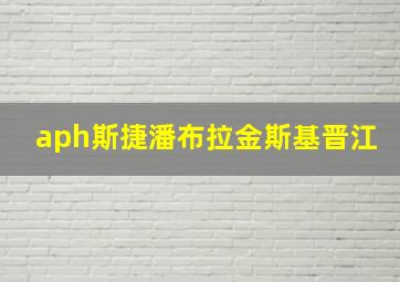 aph斯捷潘布拉金斯基晋江