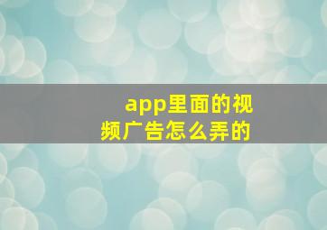 app里面的视频广告怎么弄的