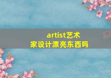 artist艺术家设计漂亮东西吗