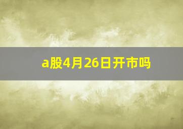 a股4月26日开市吗