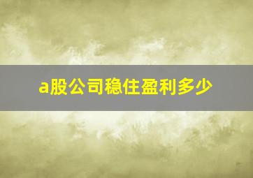 a股公司稳住盈利多少