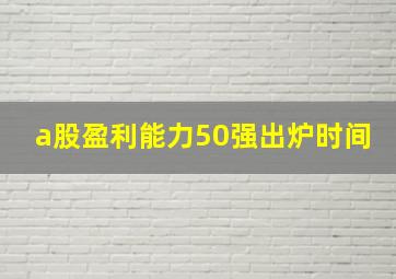 a股盈利能力50强出炉时间