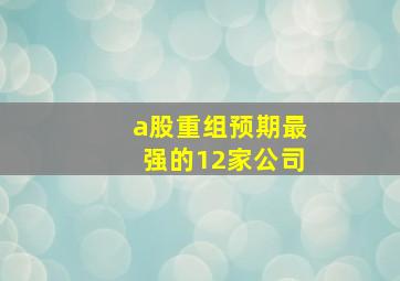 a股重组预期最强的12家公司