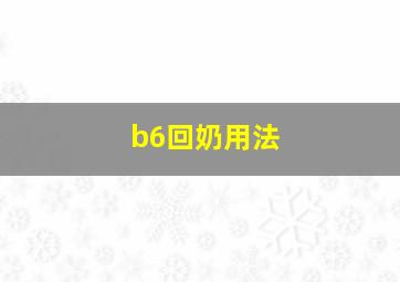 b6回奶用法