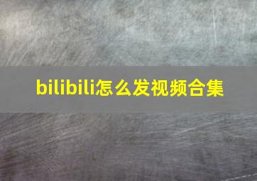 bilibili怎么发视频合集