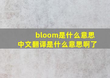 bloom是什么意思中文翻译是什么意思啊了