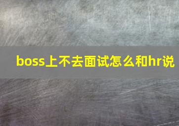 boss上不去面试怎么和hr说