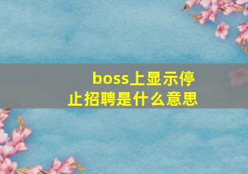 boss上显示停止招聘是什么意思