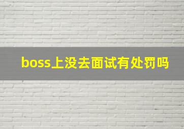 boss上没去面试有处罚吗