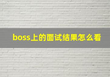 boss上的面试结果怎么看