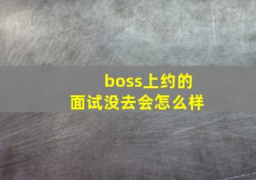 boss上约的面试没去会怎么样