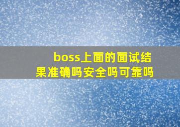 boss上面的面试结果准确吗安全吗可靠吗