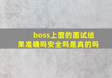 boss上面的面试结果准确吗安全吗是真的吗