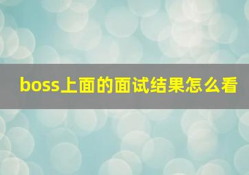 boss上面的面试结果怎么看