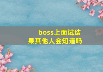 boss上面试结果其他人会知道吗