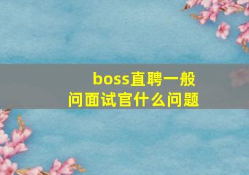 boss直聘一般问面试官什么问题