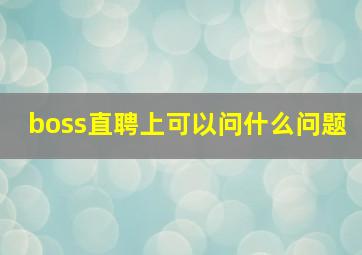 boss直聘上可以问什么问题