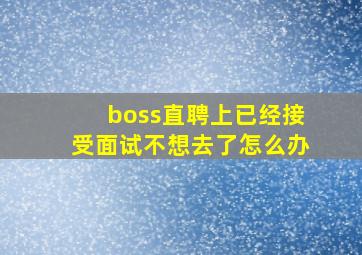 boss直聘上已经接受面试不想去了怎么办