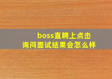 boss直聘上点击询问面试结果会怎么样