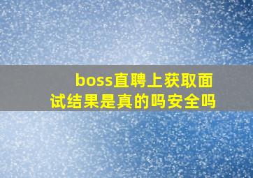 boss直聘上获取面试结果是真的吗安全吗