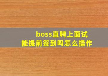 boss直聘上面试能提前签到吗怎么操作