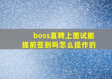 boss直聘上面试能提前签到吗怎么操作的