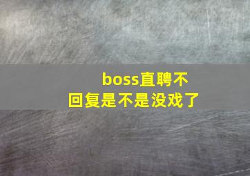 boss直聘不回复是不是没戏了