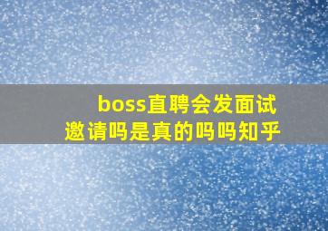 boss直聘会发面试邀请吗是真的吗吗知乎