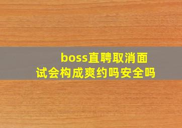 boss直聘取消面试会构成爽约吗安全吗