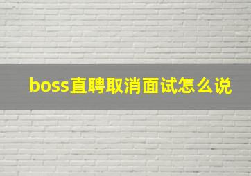 boss直聘取消面试怎么说