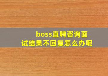 boss直聘咨询面试结果不回复怎么办呢