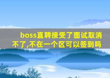 boss直聘接受了面试取消不了,不在一个区可以签到吗