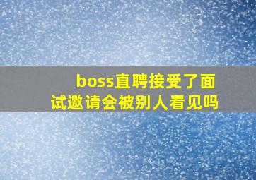 boss直聘接受了面试邀请会被别人看见吗