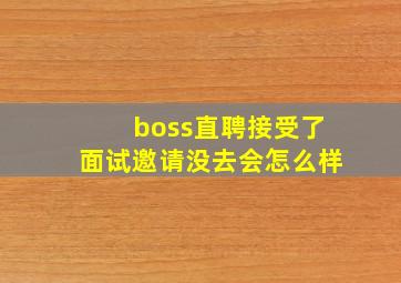 boss直聘接受了面试邀请没去会怎么样