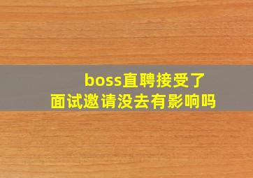 boss直聘接受了面试邀请没去有影响吗