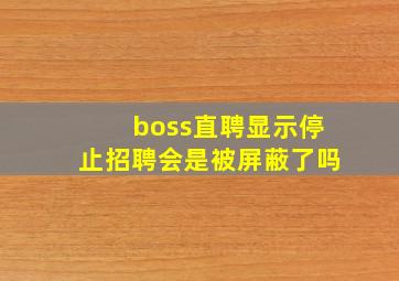 boss直聘显示停止招聘会是被屏蔽了吗