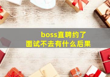 boss直聘约了面试不去有什么后果