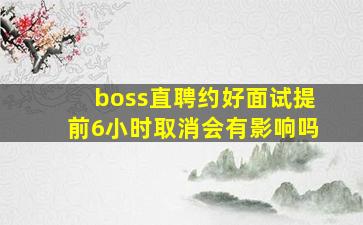 boss直聘约好面试提前6小时取消会有影响吗