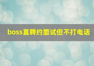 boss直聘约面试但不打电话