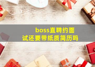 boss直聘约面试还要带纸质简历吗